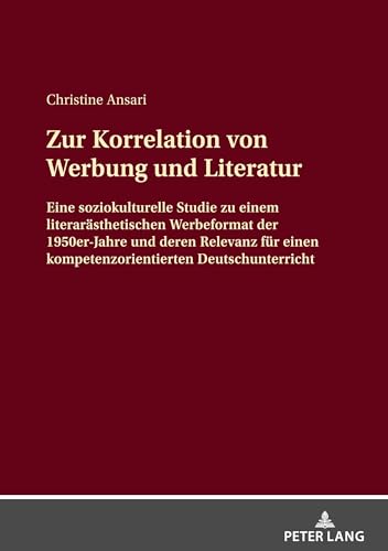 Zur Korrelation von Werbung und Literatur: Eine soziokulturelle Studie zu einem literarästhetischen Werbeformat der 1950er-Jahre und deren Relevanz für einen kompetenzorientierten Deutschunterricht