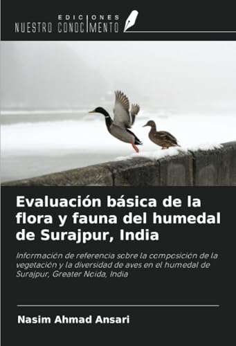 Evaluación básica de la flora y fauna del humedal de Surajpur, India: Información de referencia sobre la composición de la vegetación y la diversidad ... el humedal de Surajpur, Greater Noida, India von Ediciones Nuestro Conocimiento