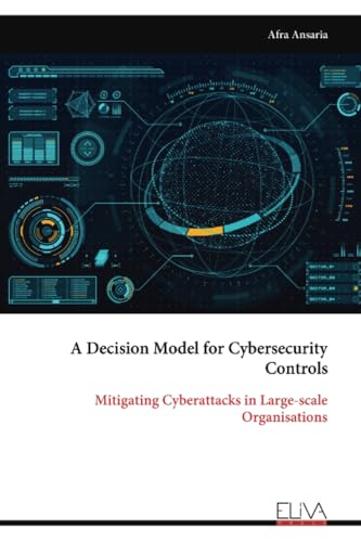 A Decision Model for Cybersecurity Controls: Mitigating Cyberattacks in Large-scale Organisations von Eliva Press