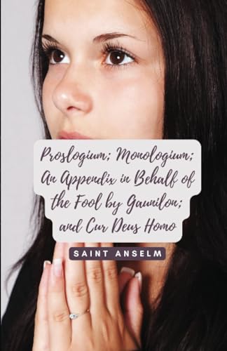 Proslogium; Monologium; An Appendix in Behalf of the Fool by Gaunilon; and Cur Deus Homo Proslogium; Monologium; An Appendix in Behalf of the Fool by Gaunilon; and Cur Deus Homo von Editorial Cervantes Digital