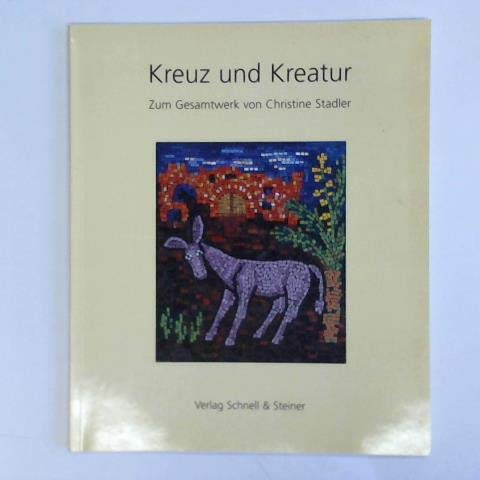 Kreuz und Kreatur Zum Gesamtkunstwerk von Christine Stadler: Skulpturen in Holz, Stein Und Bronze, Mosaiken (Ausstellungskataloge Allgemein) von Schnell & Steiner