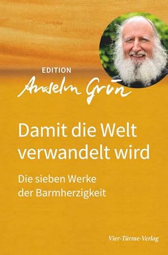 Damit die Welt verwandelt wird. Die sieben Werke der Barmherzigkeit. Edition Anselm Grün Band 3