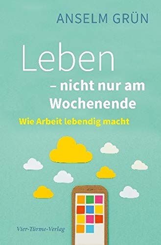 Leben - nicht nur am Wochenende. Wie Arbeit lebendig macht von Vier Tuerme GmbH