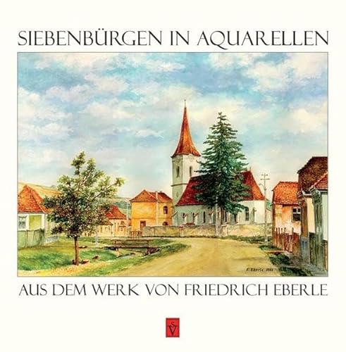 Siebenbürgen in Aquarellen: aus dem Werk von Friedrich Eberle