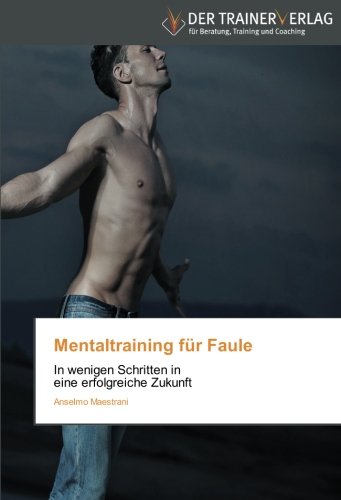 Mentaltraining für Faule: In wenigen Schritten in eine erfolgreiche Zukunft von Trainerverlag