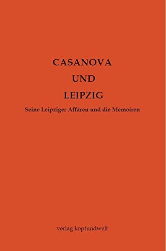 Casanova und Leipzig: Seine Leipziger Affären und die Memoiren Casanova und Leipzig: Seine Leipziger Affären und die Memoiren von kopfundwelt verlag