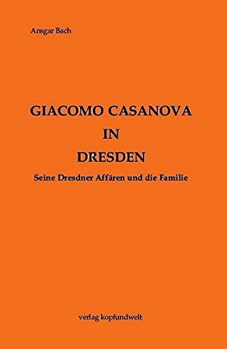Giacomo Casanova in Dresden: Seine Dresdner Affären und die Familie von kopfundwelt verlag