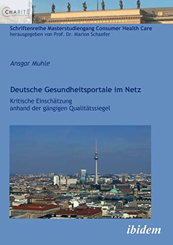 Deutsche Gesundheitsportale im Netz: Kritische Einschätzung anhand der gängigen Qualitätssiegel (Schriftenreihe Masterstudiengang Consumer Health Care)