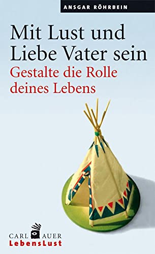 Mit Lust und Liebe Vater sein: Gestalte die Rolle deines Lebens