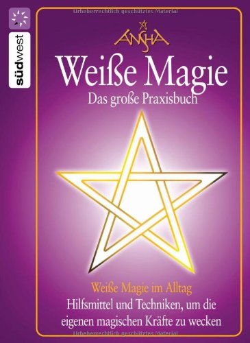 Weiße Magie: Das große Praxisbuch: Das große Praxisbuch. Weiße Magie im Alltag. Hilfsmittel und Techniken, um die eigenen magischen Kräfte zu wecken