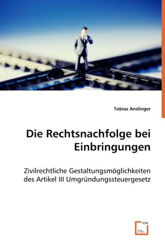 Die Rechtsnachfolge bei Einbringungen: Zivilrechtliche Gestaltungsmöglichkeiten des Artikel III Umgründungssteuergesetz Die Rechtsnachfolge bei Einbringungen: Zivilrechtliche Gestaltungsmöglichkeiten des Artikel III Umgründungssteuergesetz