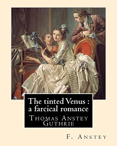 The tinted Venus : a farcical romance By: F. Anstey: Thomas Anstey Guthrie (8 August 1856 - 10 March 1934) was an English novelist and journalist, ... comic novels under the pseudonym F. Anstey.