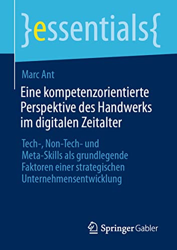 Eine kompetenzorientierte Perspektive des Handwerks im digitalen Zeitalter: Tech-, Non-Tech- und Meta-Skills als grundlegende Faktoren einer strategischen Unternehmensentwicklung (essentials)