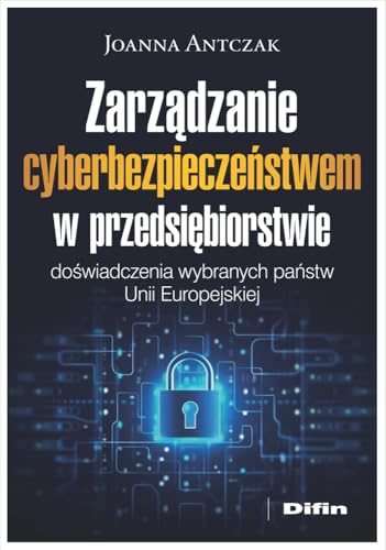 Zarządzanie cyberbezpieczeństwem w przedsiębiorstwie: Doświadczenia wybranych państw Unii Europejskiej Zarządzanie cyberbezpieczeństwem w przedsiębiorstwie: Doświadczenia wybranych państw Unii Europejskiej von Difin