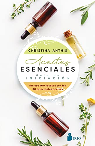 Aceites esenciales. Guía de iniciación: Guía De Iniciación Incluye 100 recetas con los 30 principales aceites Aceites esenciales. Guía de iniciación: Guía De Iniciación Incluye 100 recetas con los 30 principales aceites