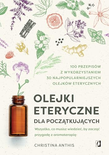 Olejki eteryczne dla początkujących: Wszystko, co musisz wiedzieć, by zacząć przygodę z aromaterapią von Wydawnictwo Kobiece