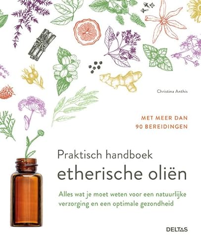 Praktisch handboek etherische oliën: alles wat je moet weten voor een natuurlijke verzorging en een optimale gezondheid