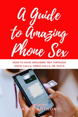A Guide to Amazing Phone Sex: How to Have Orgasmic Sex Through Voice Calls, Video Calls, or Texts von Independently published