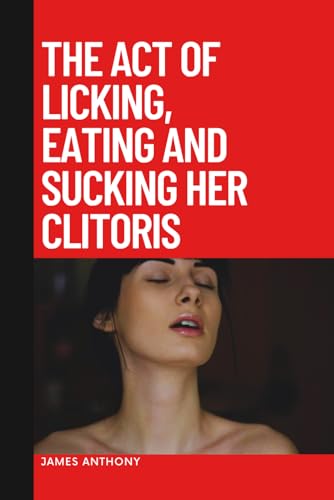 The Act of Licking, Eating and Sucking Her Clitoris von Independently published