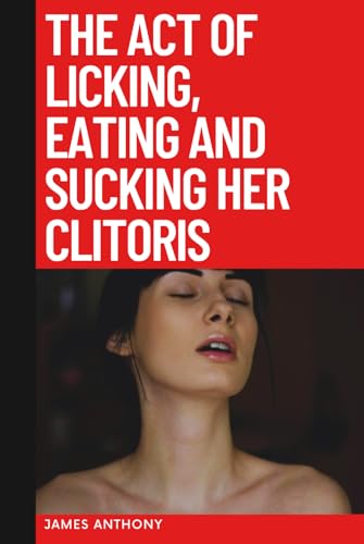 The Act of Licking, Eating and Sucking Her Clitoris von Independently published