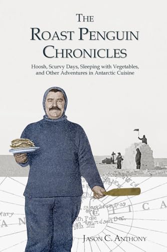 The Roast Penguin Chronicles: Hoosh, Scurvy Days, Sleeping with Vegetables, and Other Adventures in Antarctic Cuisine von Compass Rose Publishing LLC