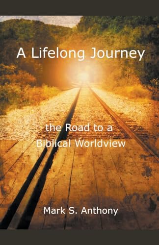 A Lifelong Journey - The Road to a Biblical Worldview von Mark Anthony
