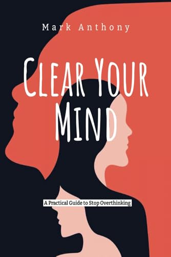 Clear Your Mind: A Practical Guide to Stop Overthinking: A Workbook for Stress Management, Improve Mental Clarity, and Achieve Inner Peace Through Proven Mindfulness Techniques Clear Your Mind: A Practical Guide to Stop Overthinking: A Workbook for Stress Management, Improve Mental Clarity, and Achieve Inner Peace Through Proven Mindfulness Techniques