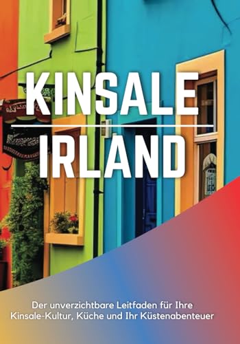 KINSALE IRLAND 2025: Der unverzichtbare Leitfaden für Ihre Kinsale-Kultur, Küche und Ihr Küstenabenteuer KINSALE IRLAND 2025: Der unverzichtbare Leitfaden für Ihre Kinsale-Kultur, Küche und Ihr Küstenabenteuer von Independently published