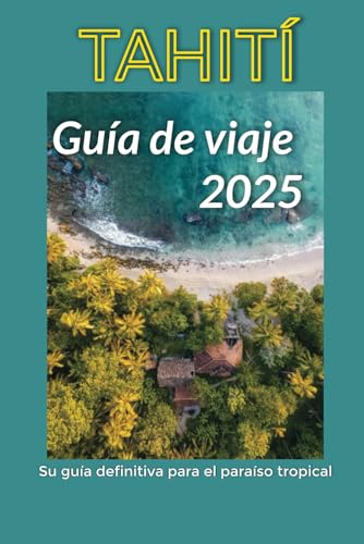 Tahití Guía de viaje 2025: Su guía definitiva para el paraíso tropical Tahití Guía de viaje 2025: Su guía definitiva para el paraíso tropical von Independently published