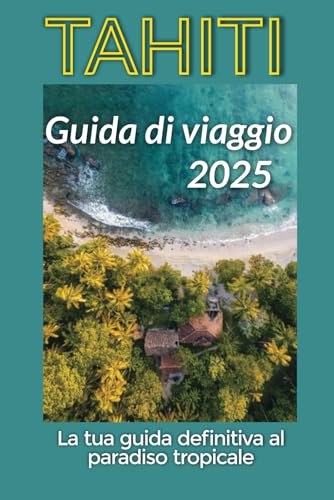 Tahiti Guida di viaggio 2025: La tua guida definitiva al paradiso tropicale Tahiti Guida di viaggio 2025: La tua guida definitiva al paradiso tropicale von Independently published