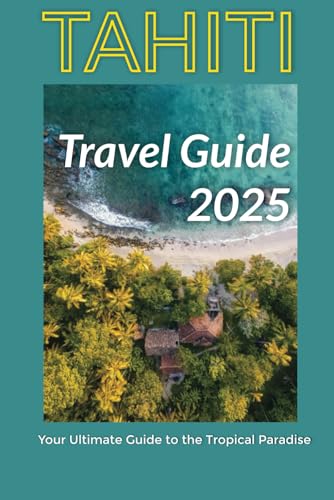 Tahiti Travel Guide 2025: Your Ultimate Guide to the Tropical Paradise Tahiti Travel Guide 2025: Your Ultimate Guide to the Tropical Paradise von Independently published