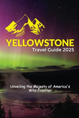 Yellowstone Travel Guide 2025: Unveiling the Majesty of America's Wild Frontier Yellowstone Travel Guide 2025: Unveiling the Majesty of America's Wild Frontier