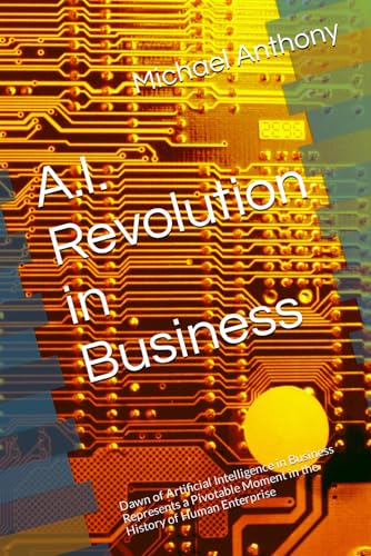A.I. Revolution in Business: Dawn of Artificial Intelligence in Business Represents a Pivotable Moment in the History of Human Enterprise von Independently published