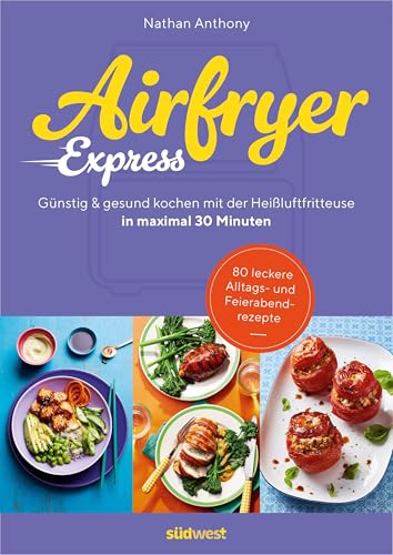 Airfryer Express: In maximal 30 Minuten günstig und gesund kochen mit der Heißluftfritteuse - 80 leckere Alltags- und Feierabendrezepte vom Gründer von Bored of Lunch - von Südwest Verlag
