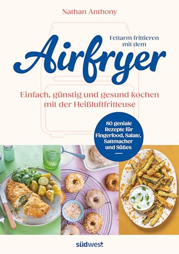 Fettarm frittieren mit dem Airfryer: Einfach, günstig und gesund kochen mit der Heißluftfritteuse - 80 geniale Rezepte für Fingerfood, Salate, Sattmacher und Süßes