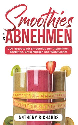 Smoothies zum Abnhemen: 200 Rezepte für Smoothies zum Abnehmen, Entgiften, Entschlacken und Wohlfühlen! Gesund Abnehmen mit diesen Smoothie Rezepten leicht gemacht für mehr Energie im Alltag! von Independently published