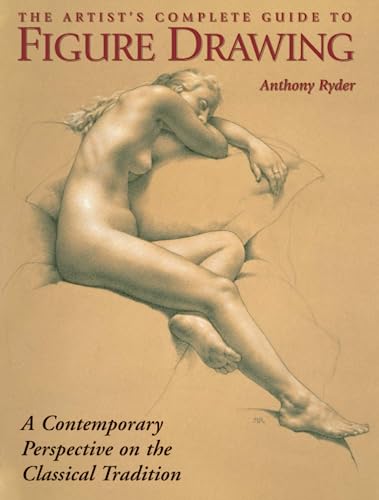 The Artist's Complete Guide to Figure Drawing: A Contemporary Perspective On the Classical Tradition