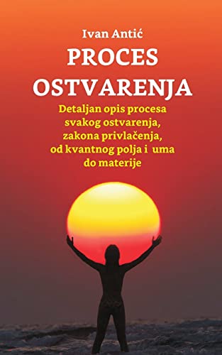 Proces ostvarenja: Detaljan opis procesa svakog ostvarenja, zakona privlacenja, od uma do materije