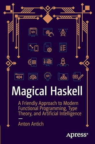 Magical Haskell: A Friendly Approach to Modern Functional Programming, Type Theory, and Artificial Intelligence Magical Haskell: A Friendly Approach to Modern Functional Programming, Type Theory, and Artificial Intelligence von Apress