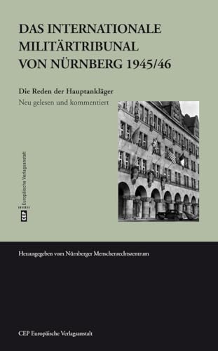 Das Internationale Militärtribunal von Nürnberg 1945/46: Die Reden der Hauptankläger. Neu gelesen und kommentiert Das Internationale Militärtribunal von Nürnberg 1945/46: Die Reden der Hauptankläger. Neu gelesen und kommentiert