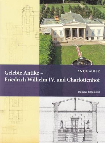Gelebte Antike – Friedrich Wilhelm IV. und Charlottenhof.: Dissertationsschrift (Quellen und Forschungen zur Brandenburgischen und Preußischen Geschichte)
