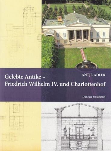 Gelebte Antike – Friedrich Wilhelm IV. und Charlottenhof.: Dissertationsschrift (Quellen und Forschungen zur Brandenburgischen und Preußischen Geschichte)