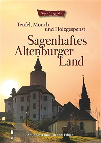 Sagenhaftes Altenburger Land: Teufel, Mönch und Holzgespenst: Teufel, Mönch und Holzgespenst (Sutton Sagen & Legenden) von Sutton