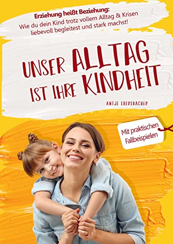 Unser Alltag ist ihre Kindheit ¿ Erziehung heißt Beziehung: Wie du dein Kind trotz vollem Alltag & Krisen liebevoll begleitest und stark machst Unser Alltag ist ihre Kindheit ¿ Erziehung heißt Beziehung: Wie du dein Kind trotz vollem Alltag & Krisen liebevoll begleitest und stark machst