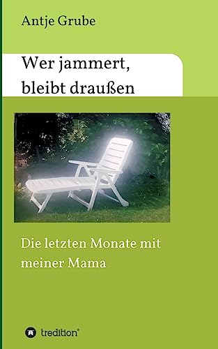 Wer jammert, bleibt draußen: Die letzten Monate mit meiner Mama von tredition