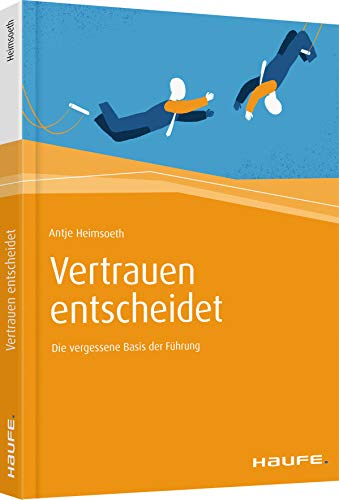 Vertrauen entscheidet: Die vergessene Basis der Führung (Haufe Fachbuch)