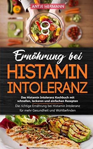 Ernährung bei Histamin Intoleranz - Das Histamin Intoleranz Kochbuch mit schnellen, leckeren und einfachen Rezepten: Die richtige Ernährung bei Histamin Intoleranz für mehr Gesundheit und Wohlbefinden von Independently published