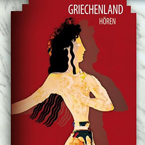 Griechenland hören - Das Griechenland-Hörbuch: Eine klingende Reise durch die Kulturgeschichte Griechenlands von den Mythen bis in die Gegenwart