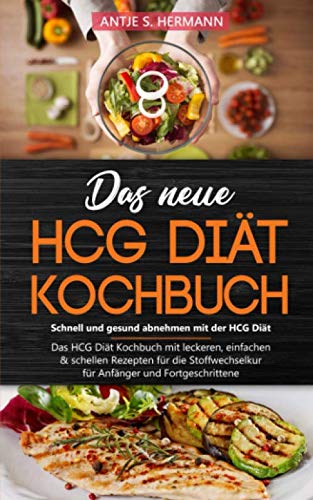 Das neue HCG Diät Kochbuch - Schnell und gesund abnehmen mit der HCG Diät: Das HCG Diät Kochbuch mit leckeren, einfachen & schellen Rezepten für die Stoffwechselkur - für Anfänger und Fortgeschrittene