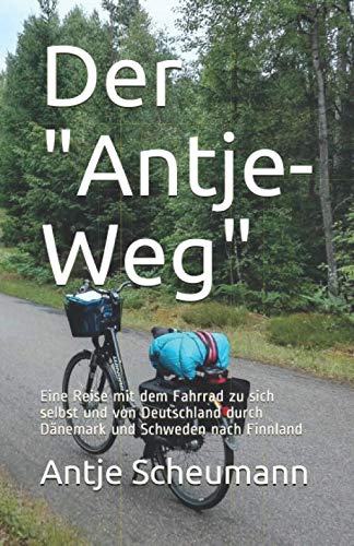 Der "Antje-Weg": Eine Reise mit dem Fahrrad zu sich selbst und von Deutschland durch Dänemark und Schweden nach Finnland
